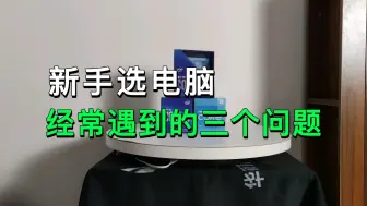 新手选电脑，经常会遇到的三个问题。