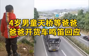 4岁男童天桥等开货车爸爸经过，爸爸鸣笛回应