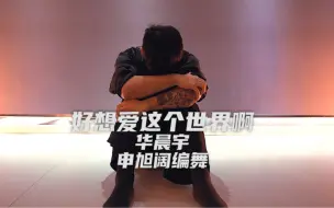 【华晨宇】华晨宇《好想爱这个世界啊》舞蹈 编舞 申旭阔编舞 哪怕这个世界都不爱你 答应我 你也要爱你自己