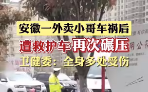 安徽一外卖员出车祸后遭前来施救的120救护车再次碾压 疼到大叫坐起
