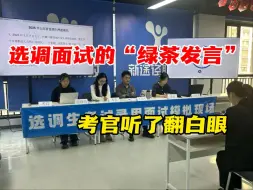 选调面试的时候能不能不要再“绿茶发言”了，别说考官了，我听了都想吐……