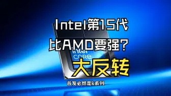 Intel第15代酷睿即将发售，比MAD 锐龙9 9950X还要快14%，这是要重当大哥吗？