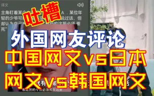 外国网友评论中国网文vs日本网文vs韩国网文【千言万语117】