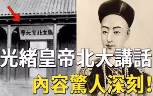 光绪皇帝120年前在北大的讲话，罕见谈吐内容惊人深刻！当今校长都自愧不如