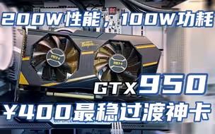 GTX950: 200瓦性能，100瓦功耗。400元最稳过渡神卡，详细介绍/测评/购买建议