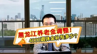 黑龙江养老金调整！四千元退休金补发多少？