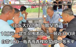 山东大汉四人“喝早酒”，100牛杂围着盆吃，180元青海青稞原浆，豪横