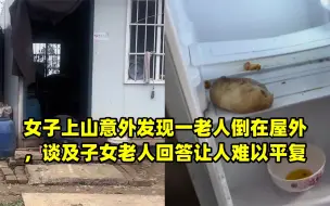 女子上山意外发现一老人倒在屋外，谈及子女老人回答让人难以平复