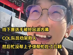 【飞天狙】线下赛选手被抢风波内幕，COL队员劝架救人，然后忙没帮上子弹帮忙吃了几颗