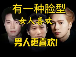 有种脸型女人喜欢男人更喜欢！