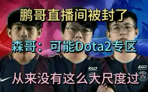 鹏哥直播间被封了。森哥：dota2专区可能从来没有这么大尺度过吧