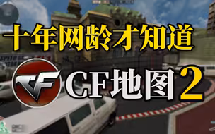 十年网龄才知道的CF地图，还记得以前的CF是什么样的吗？（CF地图篇2）