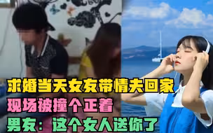 求婚当天女友带情夫回家，现场被撞个正着，男友：这个女人送你了