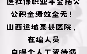 医社保职业年金拖欠，公积金绩效全无！山西运城某县医院，在编人员自曝个人工资待遇#山西运城#工资待遇 #县医院#医护人员