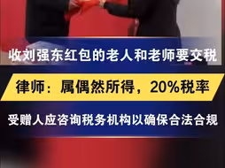 收刘强东红包的老人和老师要交税 律师：属偶然所得，20%税率 受赠人应咨询专业税务机构以确保合法合规