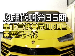 以租代购分36期拿下这台兰博基尼URUS需要多少钱