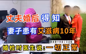 新婚妻子隐瞒10年艾滋病史，婚检时医生说一切正常，丈夫得知后瞬间崩溃