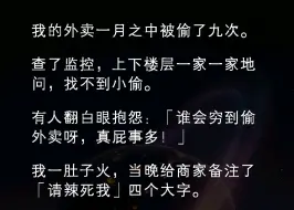 ﻿我的外卖一个月之中被偷了9次。查了监控上下楼层一家一家的问，找不到小偷。有人翻白眼抱怨:【谁会穷到偷外卖呀，真屁事多！】《备注实现》#意想不到的结局小说推文