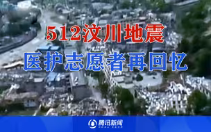 5·12汶川地震医护志愿者再回忆：曾被余震扔到断崖旁，回来后不愿再看灾区消息