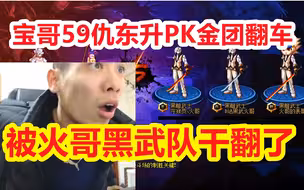 宝哥59仇东升开PK金团 居然被火哥黑武队给干翻车了
