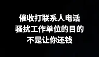 催收打联系人电话、骚扰工作单位的目的，不是让你还钱