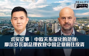 求实论事｜中欧关系深化的范例：摩尔多瓦副总理欢迎中国企业前往投资