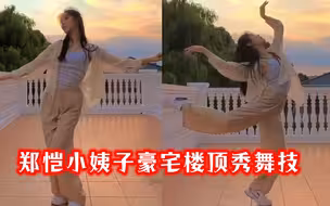 郑恺小姨子豪宅楼顶秀舞技，身姿婀娜美成仙女，颜值气质不输姐姐