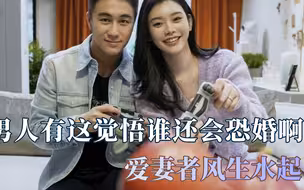 男人有这觉悟谁还会恐婚，爱妻者风生水起