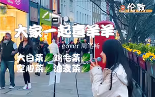 伦敦街头｜社死翻唱《大家一起喜羊羊》路人：？？？大白菜鸡毛菜空心菜油麦菜好洗脑