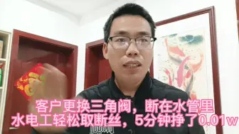 客户更换三角阀，断丝在水管里，水电工轻松取断丝，5分钟挣了0.01w