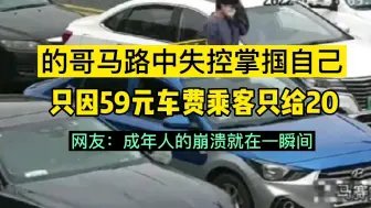 的哥马路中间失控掌掴自己，只因59元车费乘客只给20元