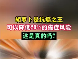 胡萝卜是抗癌之王，可以降低20%的癌症风险，这是真的吗？