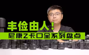 丰俭由人!尼康Z卡口全系列（差不多）盘点