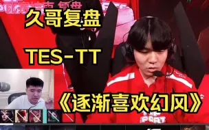 久哥复盘TES-TT(一) 直言越来越喜欢幻风选手 直接展示赞美