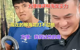 方便辣评柳海龙实力，现在的柳海龙打不过他，方便：我摸过他的底
