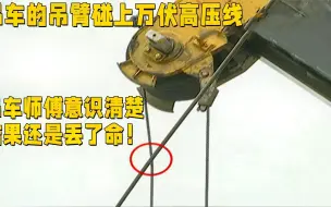 吊车的吊臂碰上万伏高压线，吊车师傅意识清楚，结果还是丢了命！