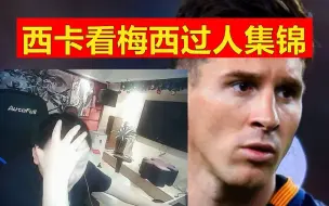 西卡看梅西过人集锦：对面像演员，无敌了！