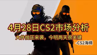 【CS2海绵】4月28日CS2市场分析丨大件抛压来袭，今明两天很关键！