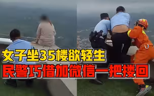 女子因感情纠纷坐35楼楼顶欲轻生，民警巧借加微信一把搂回