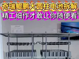 奇瑞鲲鹏大圆柱电池系统拆解，只有精工细作才敢让你随便看！奇瑞鲲鹏电池三宗最:最耐充最耐热最耐压！安全系数大幅提升！