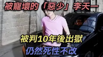 被宠坏的「恶少」李天一，被判10年后出狱，仍死性不改