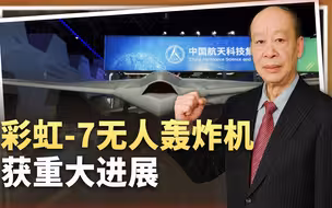 中国彩虹7无人轰炸机研制获重大成果，其军事效能让B-21地位尴尬