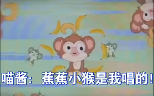 喵酱：洗脑蕉蕉小猴是我唱的哈哈