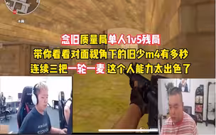 念旧质量局单人1v5，对面视角下的念旧m4有多恐怖，真的见人就秒，连续三把一轮一麦，这个人能力太出色了