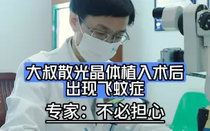 大叔散光晶体植入术后出现飞蚊症 专家：不必担心