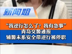 “我逆行怎么了？我有急事！”逆行都能这么理直气壮了？青岛交警通报辅警未系安全带逆行被停职…本应带头守法的执法人员却带头违法、反呛群众，伤的是执法队的形象和公信力
