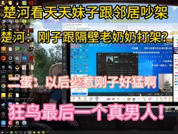 楚河看天天跟隔壁老奶奶吵架，给楚河干沉默了,狂鸟最后一个真男人
