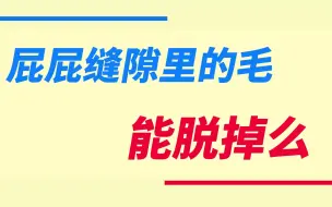 屁屁缝隙里的毛能脱掉么？
