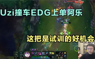 Uzi撞车EDG上单阿乐，这把是试训的好机会，19杀卡莎直接进队！