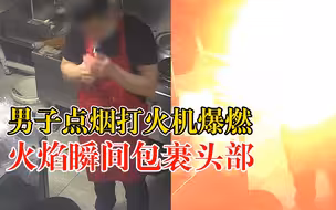 男子点烟打火机瞬间爆燃喷出火球，妻子：人没事，眉毛头发烧卷了